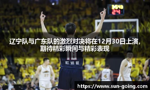 辽宁队与广东队的激烈对决将在12月30日上演,期待精彩瞬间与精彩表现