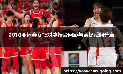 2010亚运会女篮对决精彩回顾与赛场瞬间分享